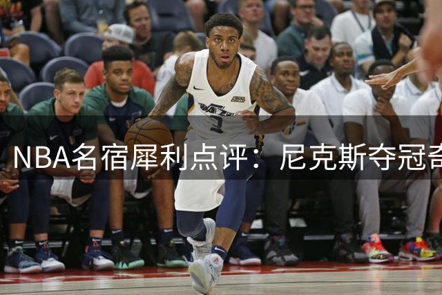 NBA名宿犀利点评：尼克斯夺冠奇迹背后的偶然与必然